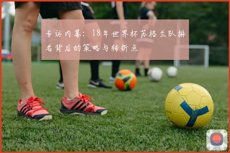专访内幕：18年世界杯苏格兰队排名背后的策略与转折点