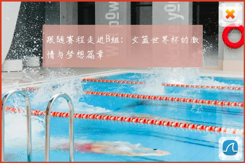 跟随赛程走进B组:女篮世界杯的激情与梦想篇章