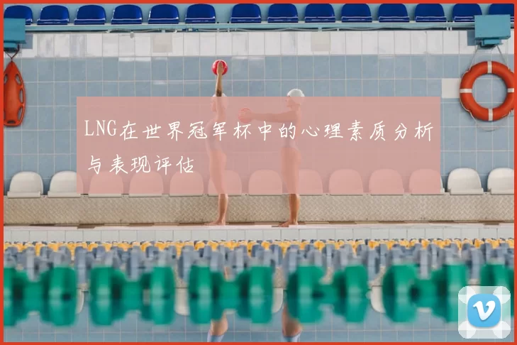 LNG在世界冠军杯中的心理素质分析与表现评估