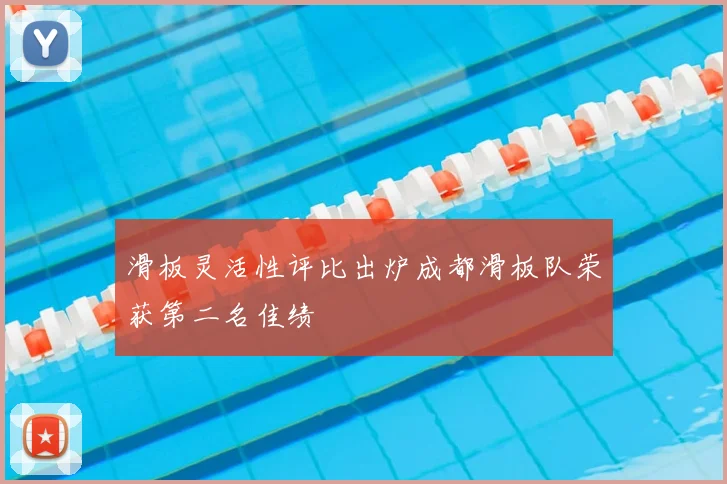 滑板灵活性评比出炉成都滑板队荣获第二名佳绩