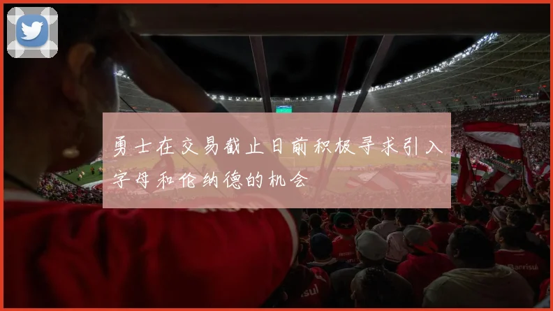 勇士在交易截止日前积极寻求引入字母和伦纳德的机会