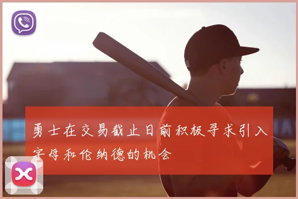 勇士在交易截止日前积极寻求引入字母和伦纳德的机会