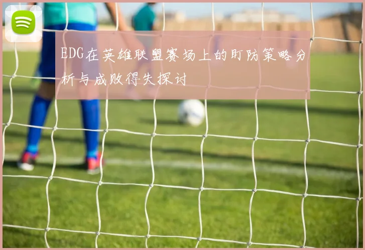 EDG在英雄联盟赛场上的盯防策略分析与成败得失探讨