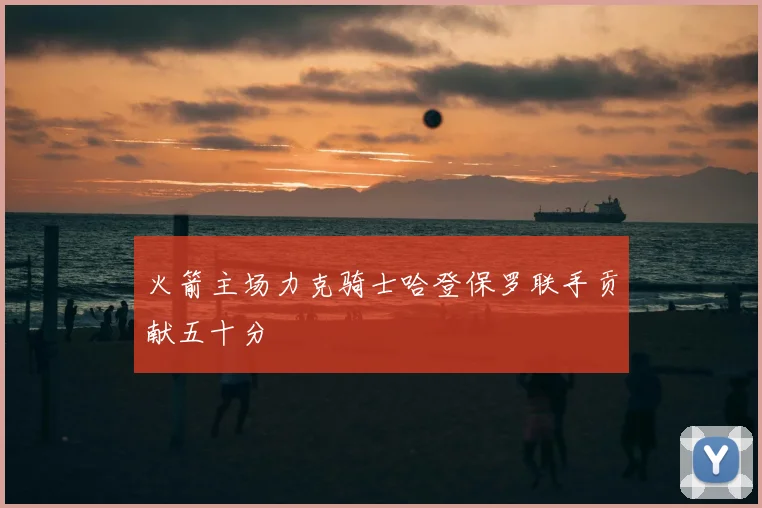 火箭主场力克骑士哈登保罗联手贡献五十分