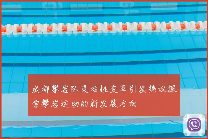 成都攀岩队灵活性变革引发热议探索攀岩运动的新发展方向