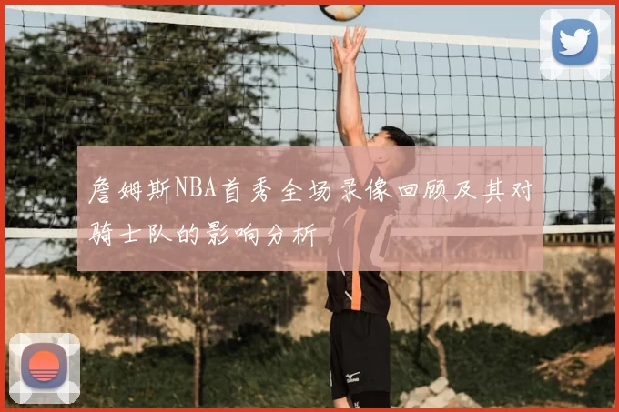 詹姆斯NBA首秀全场录像回顾及其对骑士队的影响分析