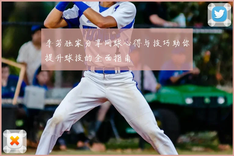 李芳独家分享网球心得与技巧助你提升球技的全面指南