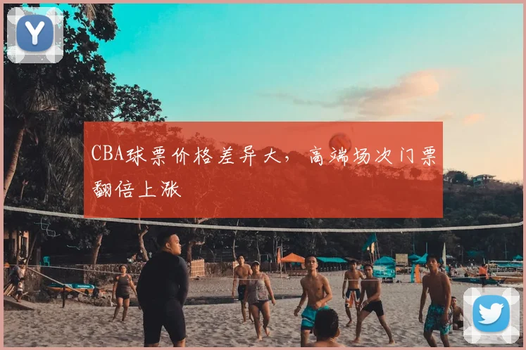 CBA球票价格差异大，高端场次门票翻倍上涨