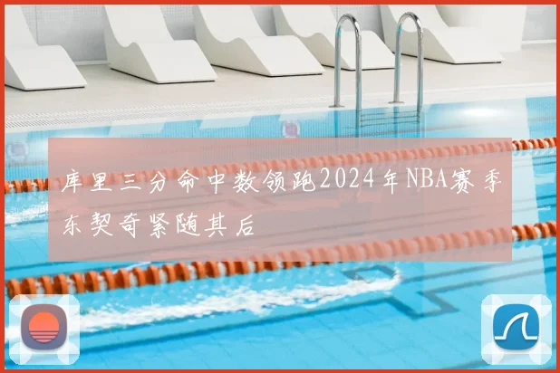 库里三分命中数领跑2024年NBA赛季东契奇紧随其后