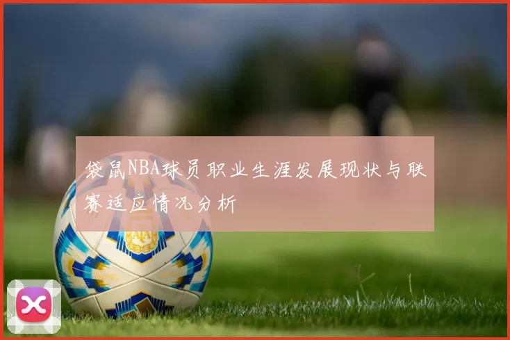 袋鼠NBA球员职业生涯发展现状与联赛适应情况分析