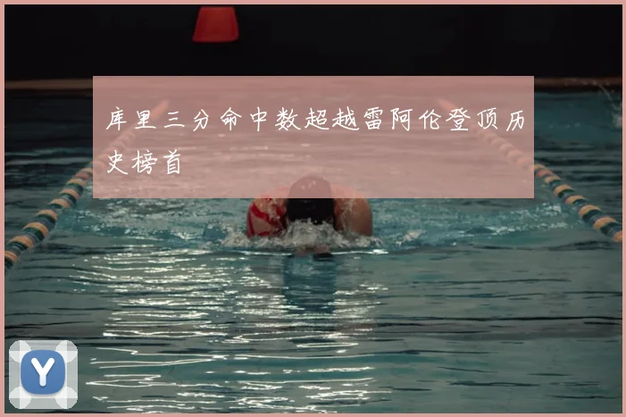 库里三分命中数超越雷阿伦登顶历史榜首