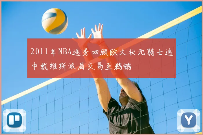2011年NBA选秀回顾欧文状元骑士选中戴维斯浓眉交易至鹈鹕