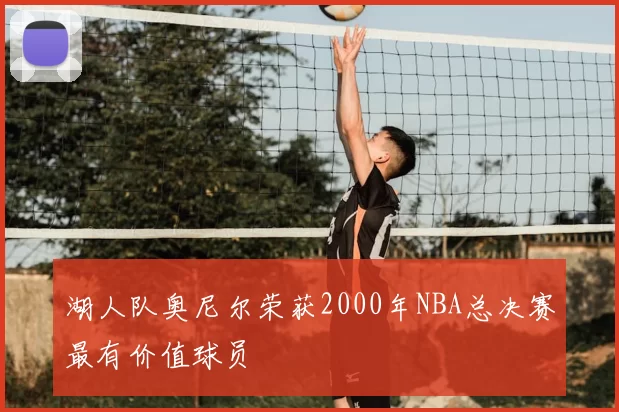 湖人队奥尼尔荣获2000年NBA总决赛最有价值球员