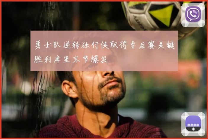 勇士队逆转独行侠取得季后赛关键胜利库里末节爆发