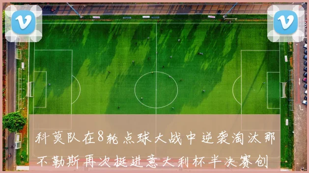 科莫队在8轮点球大战中逆袭淘汰那不勒斯再次挺进意大利杯半决赛创造历史