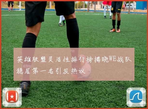 英雄联盟灵活性排行榜揭晓WE战队稳居第一名引发热议