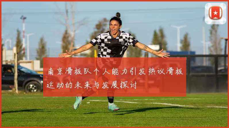 南京滑板队个人能力引发热议滑板运动的未来与发展探讨