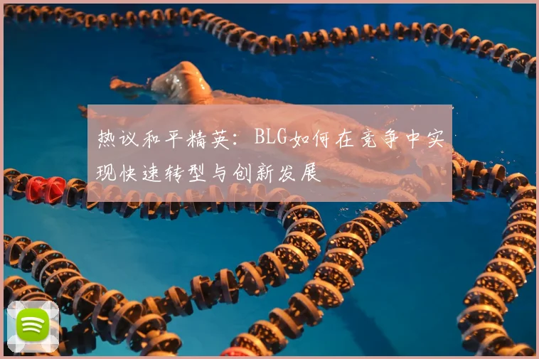 热议和平精英：BLG如何在竞争中实现快速转型与创新发展