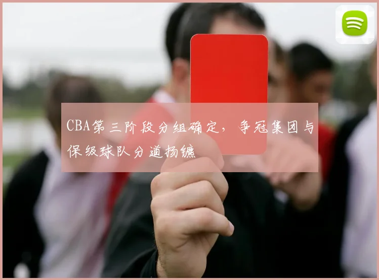 CBA第三阶段分组确定,争冠集团与保级球队分道扬镳