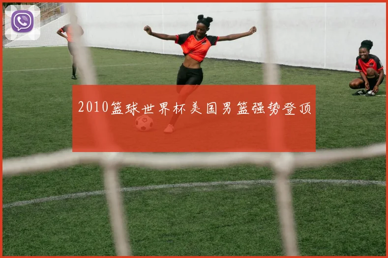 2010篮球世界杯美国男篮强势登顶
