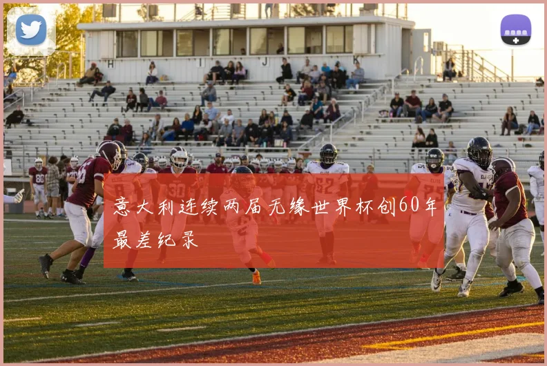 意大利连续两届无缘世界杯创60年最差纪录