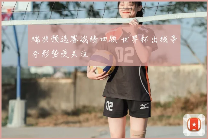 瑞典预选赛战绩回顾 世界杯出线争夺形势受关注