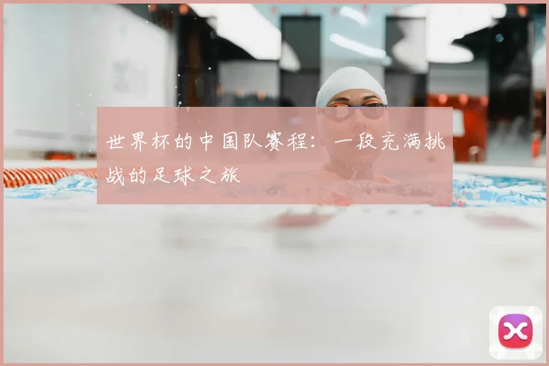 世界杯的中国队赛程：一段充满挑战的足球之旅