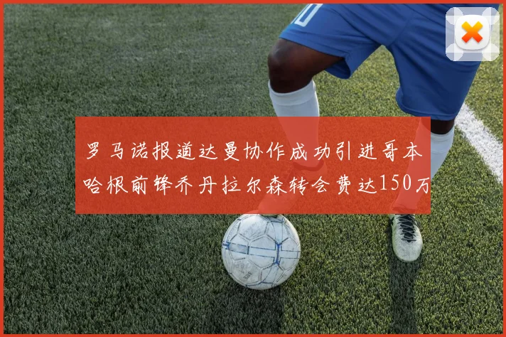 罗马诺报道达曼协作成功引进哥本哈根前锋乔丹拉尔森转会费达150万美元