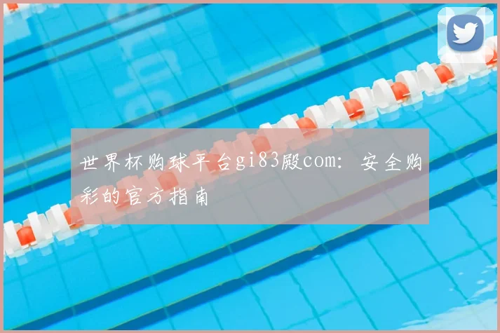 世界杯购球平台gi83殿com：安全购彩的官方指南