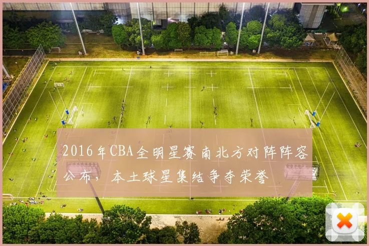 2016年CBA全明星赛南北方对阵阵容公布，本土球星集结争夺荣誉