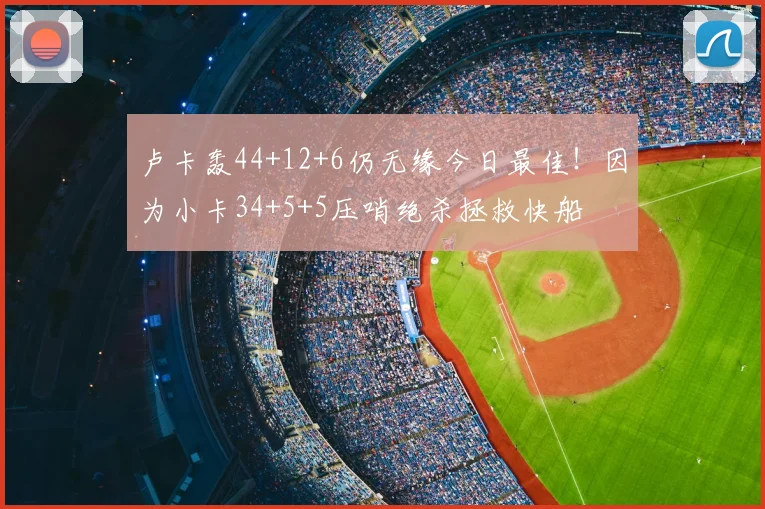 卢卡轰44+12+6仍无缘今日最佳！因为小卡34+5+5压哨绝杀拯救快船
