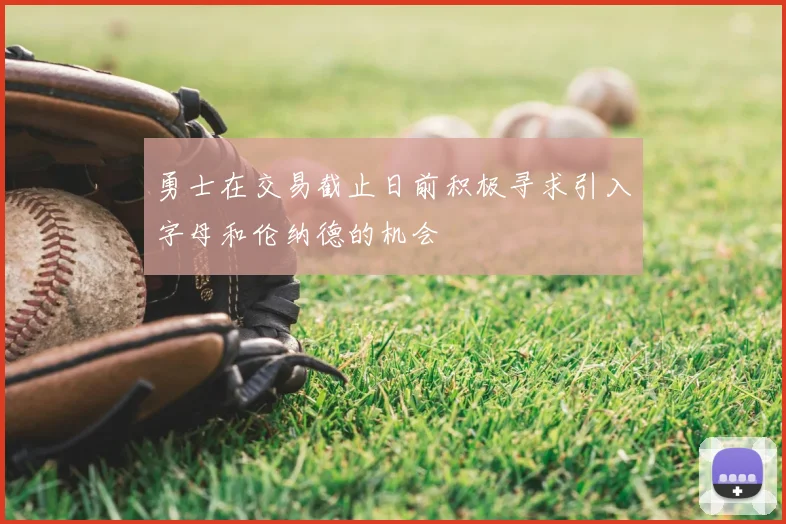 勇士在交易截止日前积极寻求引入字母和伦纳德的机会