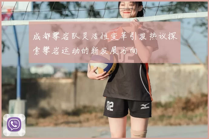 成都攀岩队灵活性变革引发热议探索攀岩运动的新发展方向