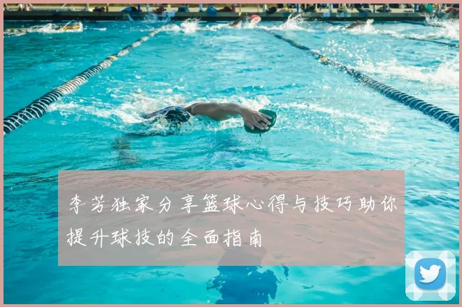 李芳独家分享篮球心得与技巧助你提升球技的全面指南