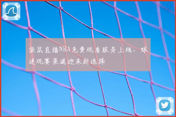 袋鼠直播NBA免费观看服务上线，球迷观赛渠道迎来新选择