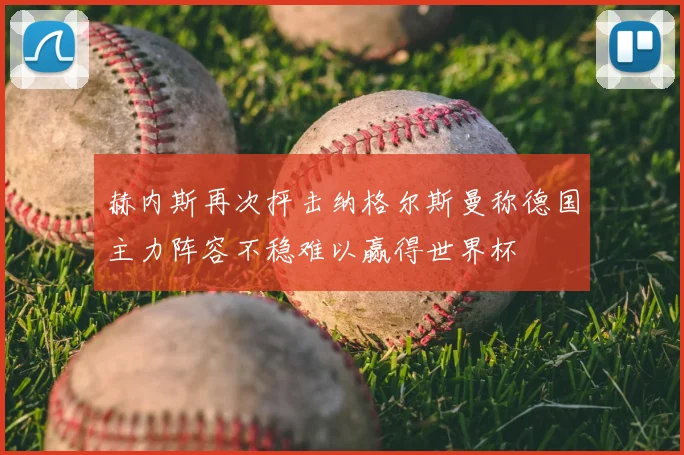 赫内斯再次抨击纳格尔斯曼称德国主力阵容不稳难以赢得世界杯