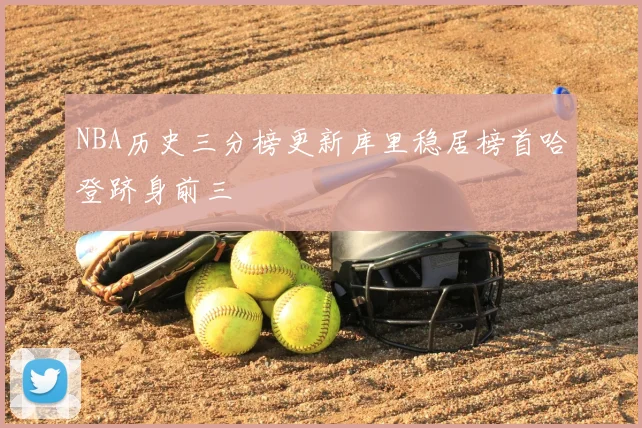 NBA历史三分榜更新库里稳居榜首哈登跻身前三