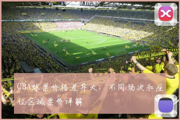 CBA球票价格差异大，不同场次和座位区域票价详解