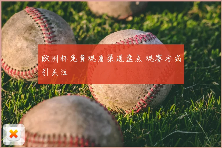 欧洲杯免费观看渠道盘点 观赛方式引关注
