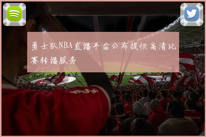 勇士队NBA直播平台公布提供高清比赛转播服务