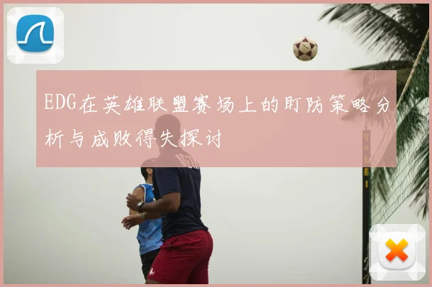 EDG在英雄联盟赛场上的盯防策略分析与成败得失探讨