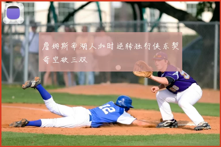 詹姆斯率湖人加时逆转独行侠东契奇空砍三双