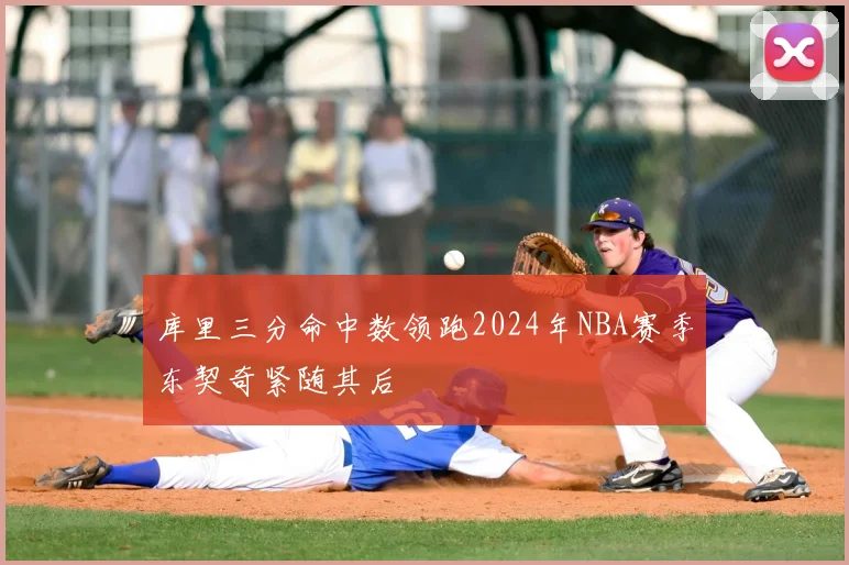 库里三分命中数领跑2024年NBA赛季东契奇紧随其后