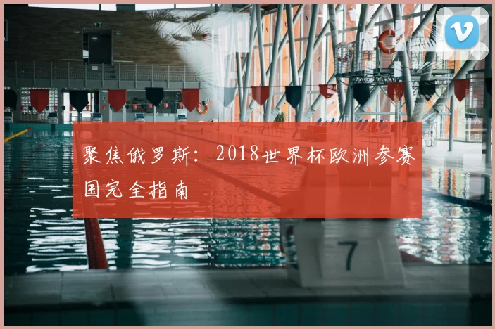 聚焦俄罗斯:2018世界杯欧洲参赛国完全指南