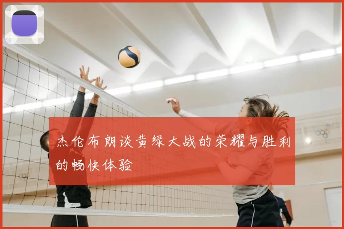 杰伦布朗谈黄绿大战的荣耀与胜利的畅快体验