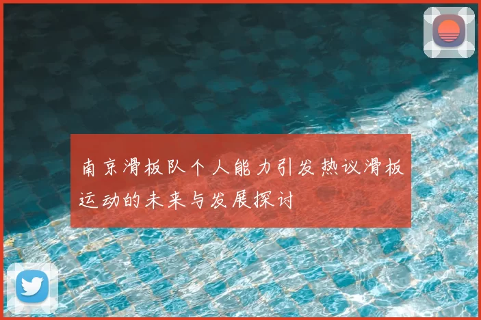 南京滑板队个人能力引发热议滑板运动的未来与发展探讨