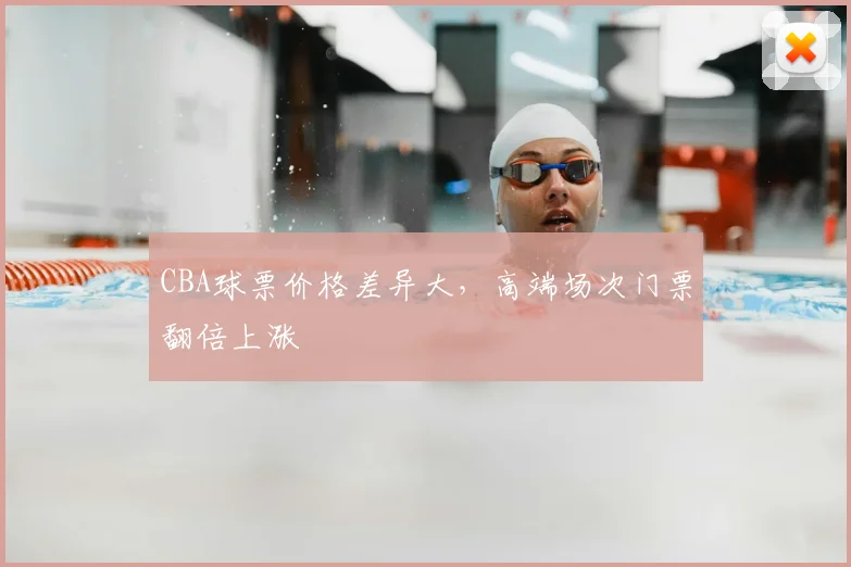 CBA球票价格差异大,高端场次门票翻倍上涨