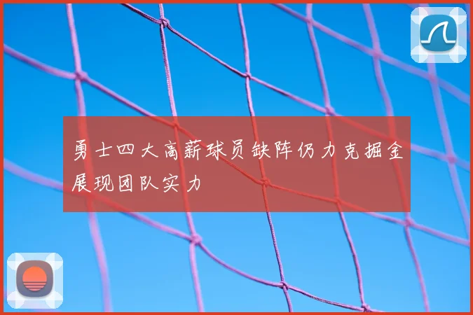 勇士四大高薪球员缺阵仍力克掘金展现团队实力