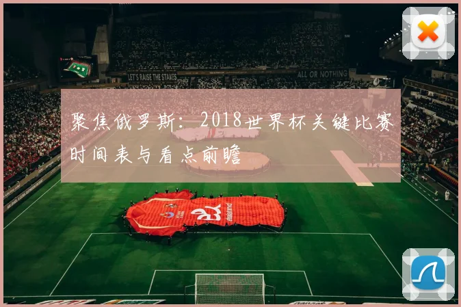 聚焦俄罗斯：2018世界杯关键比赛时间表与看点前瞻