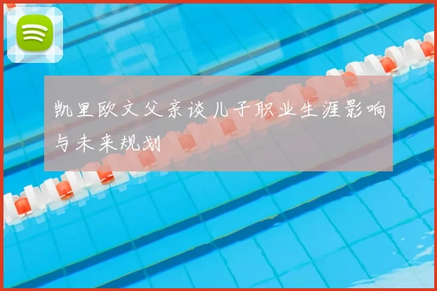 凯里欧文父亲谈儿子职业生涯影响与未来规划